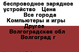 беспроводное зарядное устройство › Цена ­ 2 190 - Все города Компьютеры и игры » Другое   . Волгоградская обл.,Волгоград г.